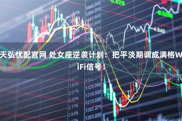天弘忧配官网 处女座逆袭计划：把平淡期调成满格WiFi信号！