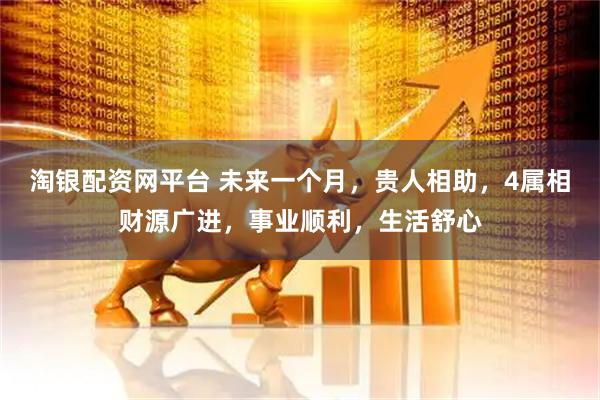 淘银配资网平台 未来一个月，贵人相助，4属相财源广进，事业顺利，生活舒心