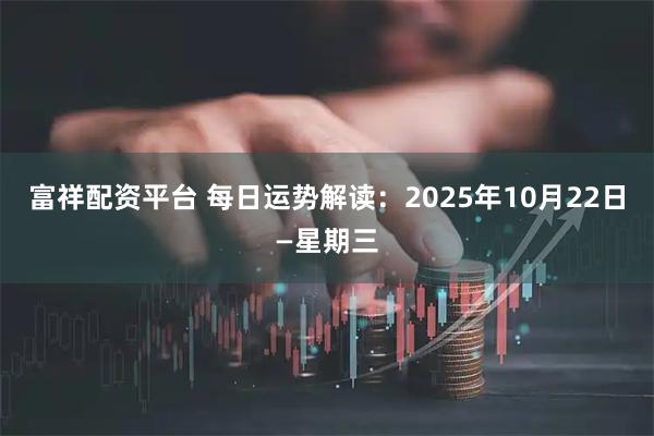 富祥配资平台 每日运势解读：2025年10月22日—星期三