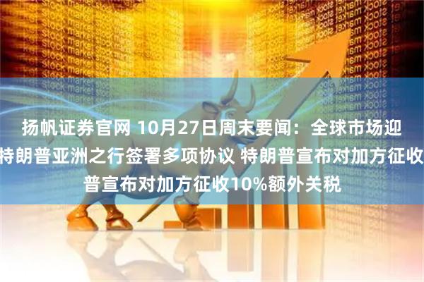 扬帆证券官网 10月27日周末要闻：全球市场迎来“超级周” 特朗普亚洲之行签署多项协议 特朗普宣布对加方征收10%额外关税