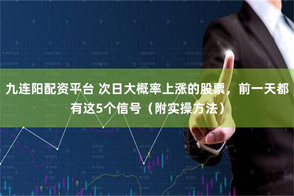 九连阳配资平台 次日大概率上涨的股票，前一天都有这5个信号（附实操方法）