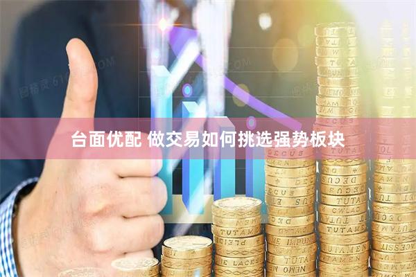 台面优配 做交易如何挑选强势板块