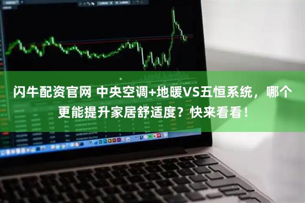 闪牛配资官网 中央空调+地暖VS五恒系统,哪个更能提升家居舒适度?快来看看!