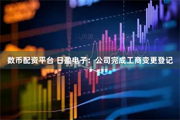 数币配资平台 日盈电子：公司完成工商变更登记