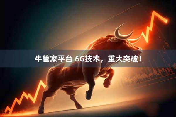 牛管家平台 6G技术，重大突破！