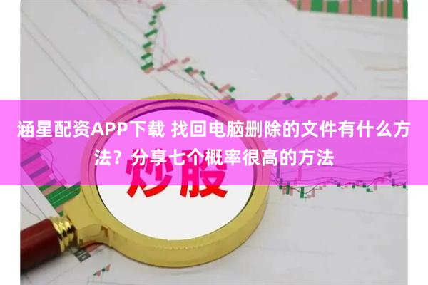 涵星配资APP下载 找回电脑删除的文件有什么方法？分享七个概率很高的方法