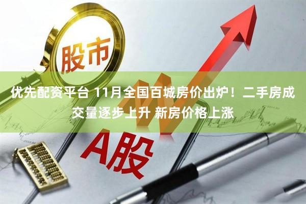 优先配资平台 11月全国百城房价出炉！二手房成交量逐步上升 新房价格上涨
