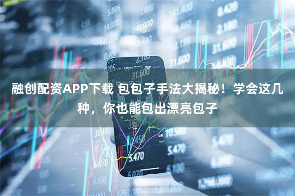 融创配资APP下载 包包子手法大揭秘！学会这几种，你也能包出漂亮包子