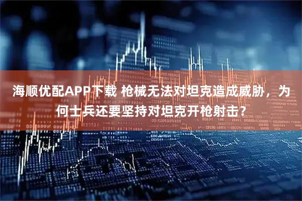 海顺优配APP下载 枪械无法对坦克造成威胁，为何士兵还要坚持对坦克开枪射击？