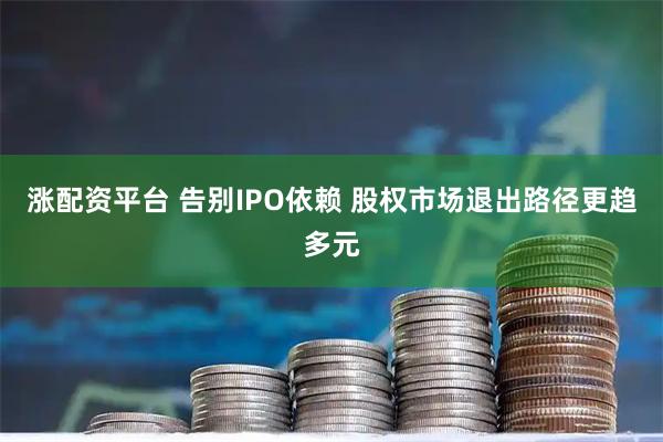 涨配资平台 告别IPO依赖 股权市场退出路径更趋多元
