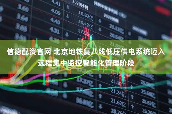 信德配资官网 北京地铁复八线低压供电系统迈入远程集中监控智能化管理阶段